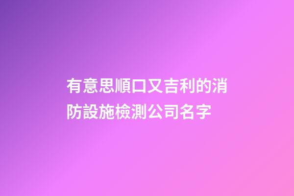 有意思順口又吉利的消防設施檢測公司名字-第1張-公司起名-玄機派