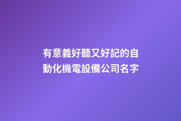 有意義好聽又好記的自動化機電設備公司名字-第1張-公司起名-玄機派