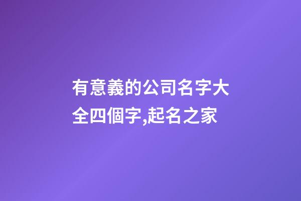 有意義的公司名字大全四個字,起名之家-第1張-公司起名-玄機派