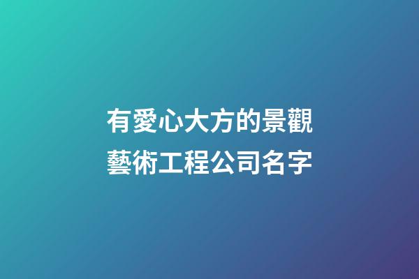 有愛心大方的景觀藝術工程公司名字-第1張-公司起名-玄機派