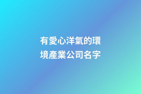 有愛心洋氣的環境產業公司名字-第1張-公司起名-玄機派