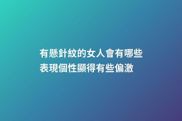 有懸針紋的女人會有哪些表現?個性顯得有些偏激