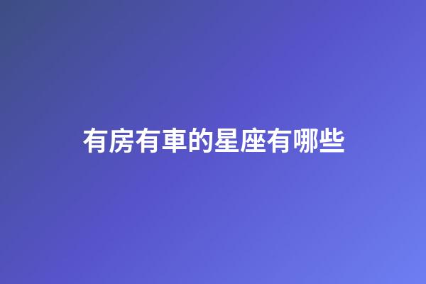 有房有車的星座有哪些-第1張-星座運勢-玄機派