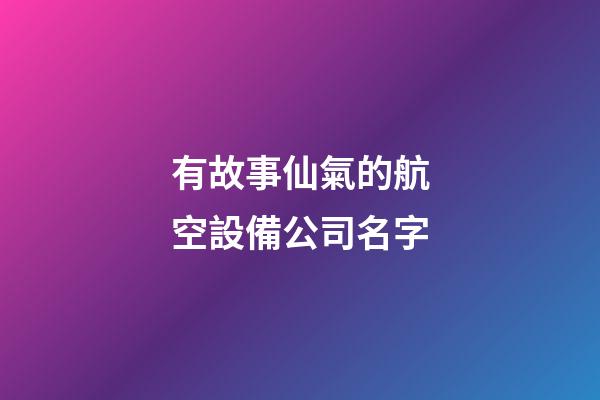 有故事仙氣的航空設備公司名字-第1張-公司起名-玄機派