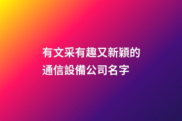 有文采有趣又新穎的通信設備公司名字-第1張-公司起名-玄機派