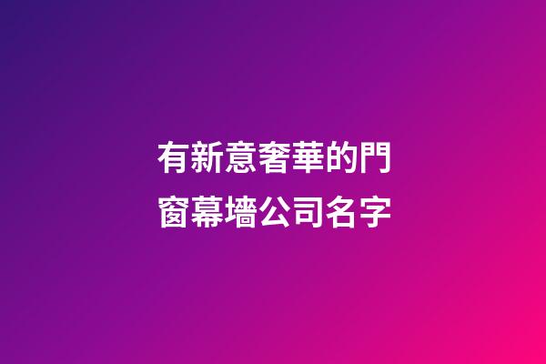 有新意奢華的門窗幕墻公司名字-第1張-公司起名-玄機派