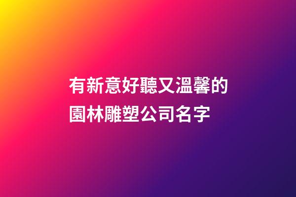 有新意好聽又溫馨的園林雕塑公司名字-第1張-公司起名-玄機派