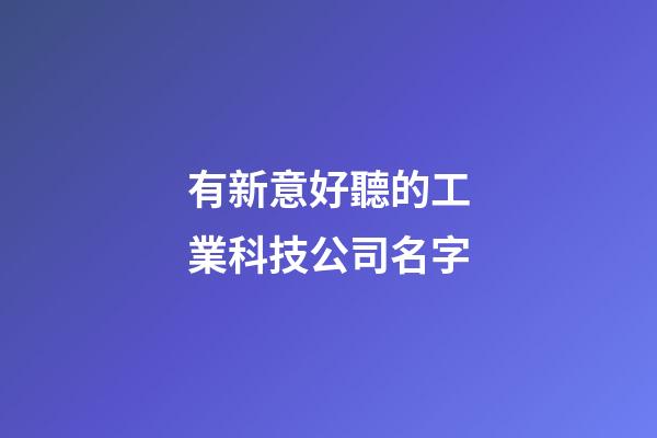 有新意好聽的工業科技公司名字-第1張-公司起名-玄機派
