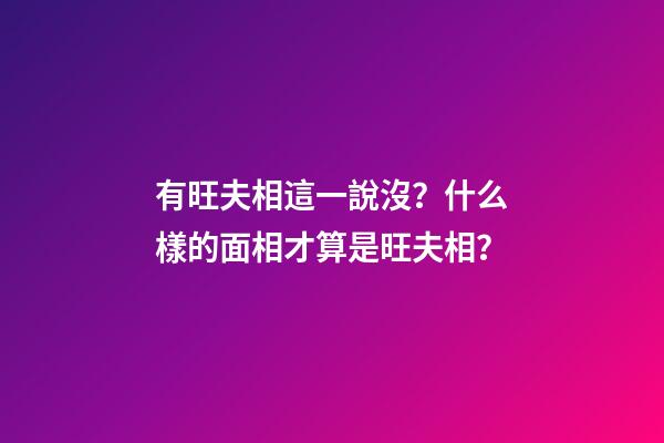 有旺夫相這一說沒？什么樣的面相才算是旺夫相？