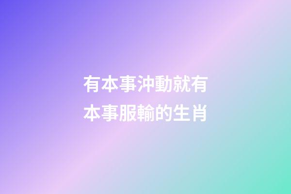 有本事沖動就有本事服輸的生肖