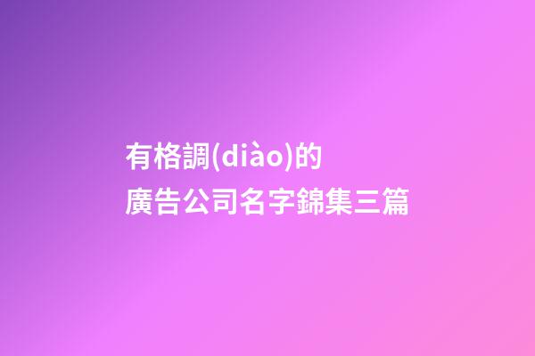 有格調(diào)的廣告公司名字錦集三篇-第1張-公司起名-玄機(jī)派