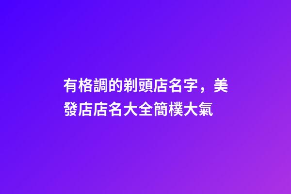 有格調的剃頭店名字，美發店店名大全簡樸大氣-第1張-店鋪起名-玄機派