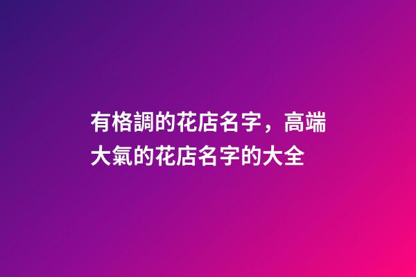 有格調的花店名字，高端大氣的花店名字的大全-第1張-店鋪起名-玄機派