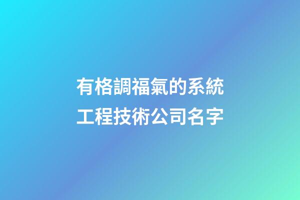 有格調福氣的系統工程技術公司名字-第1張-公司起名-玄機派