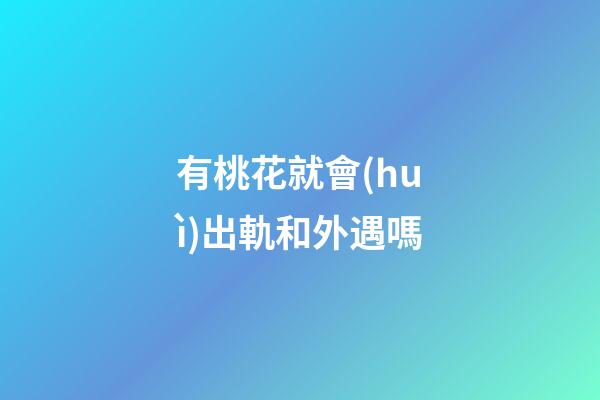 有桃花就會(huì)出軌和外遇嗎