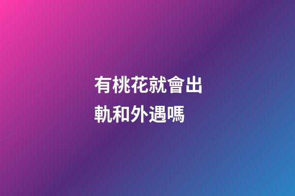 有桃花就會出軌和外遇嗎
