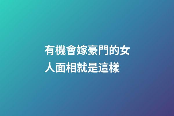 有機會嫁豪門的女人面相就是這樣