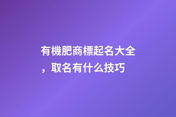 有機肥商標起名大全，取名有什么技巧-第1張-商標起名-玄機派