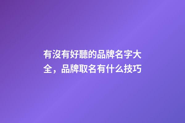 有沒有好聽的品牌名字大全，品牌取名有什么技巧-第1張-商標(biāo)起名-玄機(jī)派