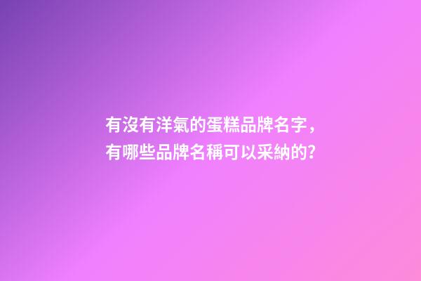有沒有洋氣的蛋糕品牌名字，有哪些品牌名稱可以采納的？-第1張-商標起名-玄機派