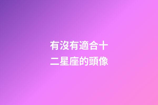 有沒有適合十二星座的頭像-第1張-星座運勢-玄機派