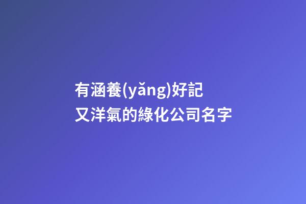 有涵養(yǎng)好記又洋氣的綠化公司名字-第1張-公司起名-玄機(jī)派