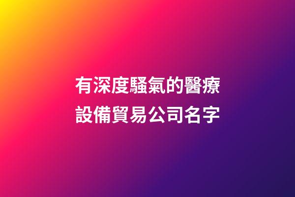 有深度騷氣的醫療設備貿易公司名字-第1張-公司起名-玄機派