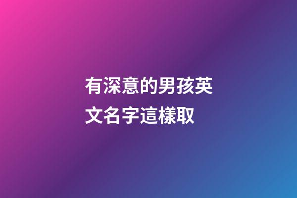 有深意的男孩英文名字這樣取