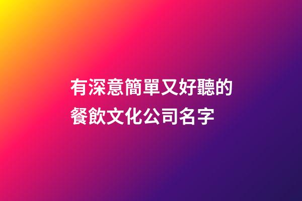 有深意簡單又好聽的餐飲文化公司名字-第1張-公司起名-玄機派