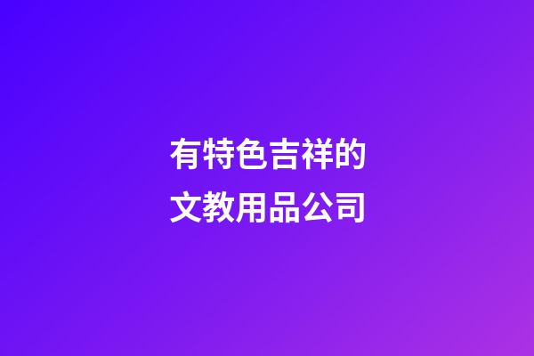 有特色吉祥的文教用品公司