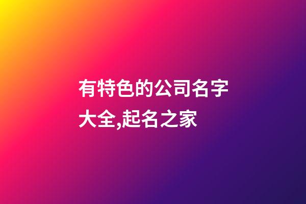 有特色的公司名字大全,起名之家-第1張-公司起名-玄機(jī)派