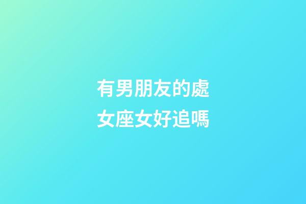有男朋友的處女座女好追嗎-第1張-星座運(yùn)勢-玄機(jī)派