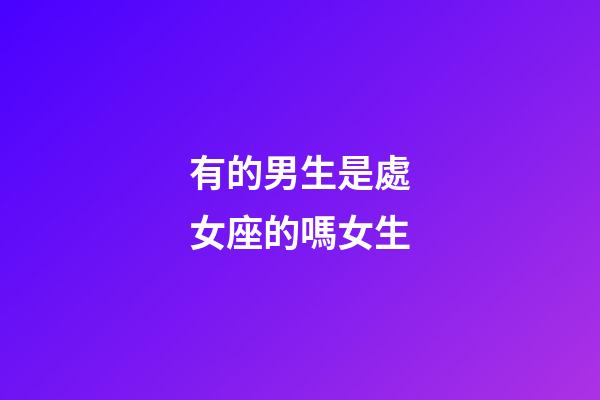 有的男生是處女座的嗎女生-第1張-星座運勢-玄機派