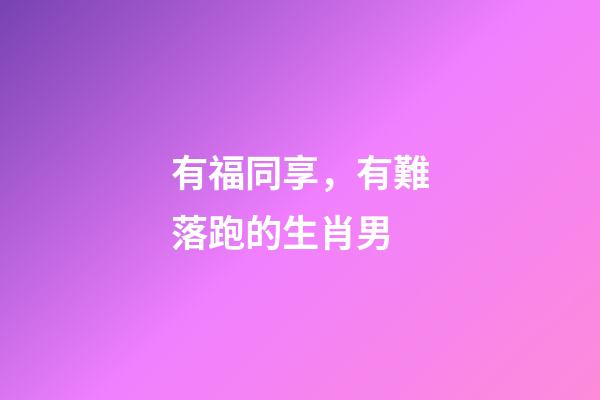 有福同享，有難落跑的生肖男