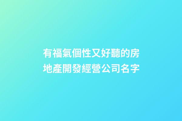 有福氣個性又好聽的房地產開發經營公司名字-第1張-公司起名-玄機派