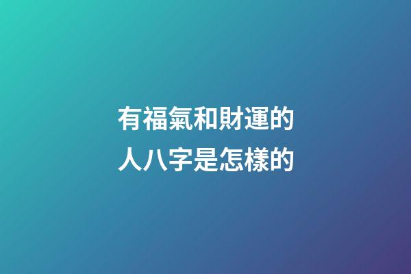 有福氣和財運的人八字是怎樣的