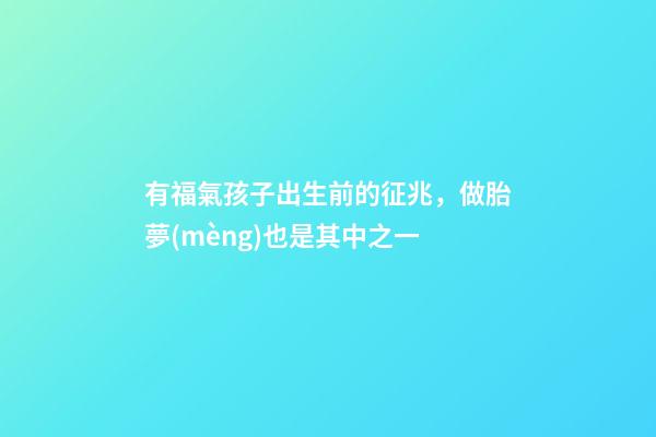 有福氣孩子出生前的征兆，做胎夢(mèng)也是其中之一