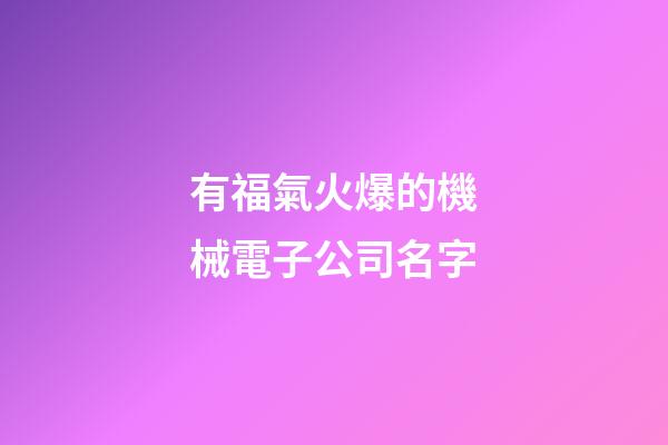 有福氣火爆的機械電子公司名字-第1張-公司起名-玄機派