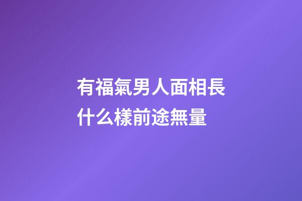 有福氣男人面相長什么樣前途無量