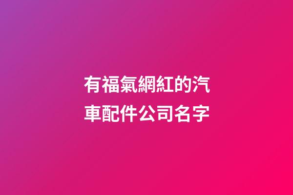 有福氣網紅的汽車配件公司名字-第1張-公司起名-玄機派