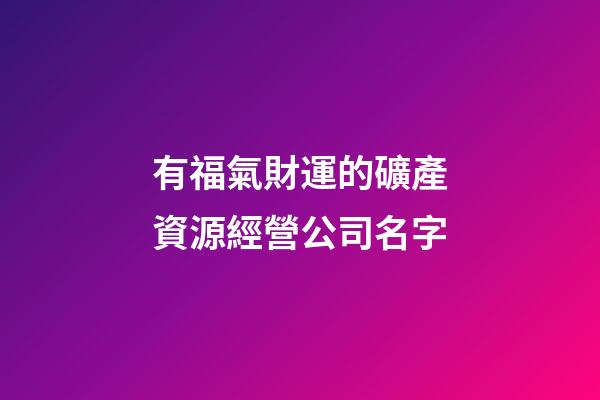 有福氣財運的礦產資源經營公司名字-第1張-公司起名-玄機派