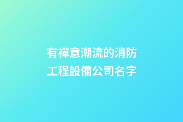 有禪意潮流的消防工程設備公司名字-第1張-公司起名-玄機派