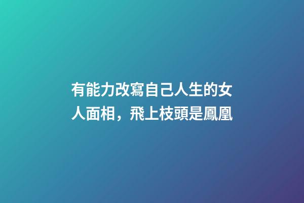 有能力改寫自己人生的女人面相，飛上枝頭是鳳凰