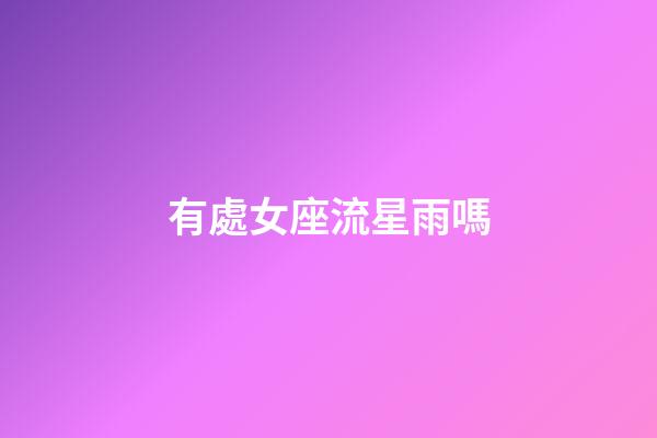 有處女座流星雨嗎-第1張-星座運勢-玄機派