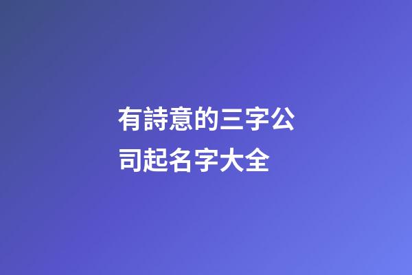 有詩意的三字公司起名字大全-第1張-公司起名-玄機派