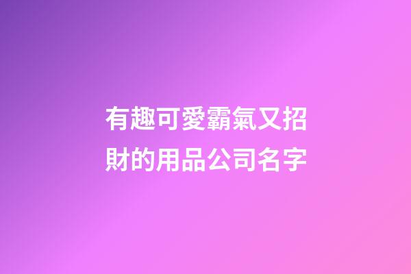 有趣可愛霸氣又招財的用品公司名字-第1張-公司起名-玄機派