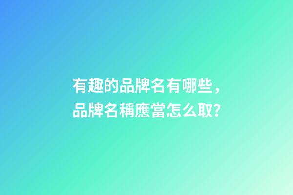 有趣的品牌名有哪些，品牌名稱應當怎么取？