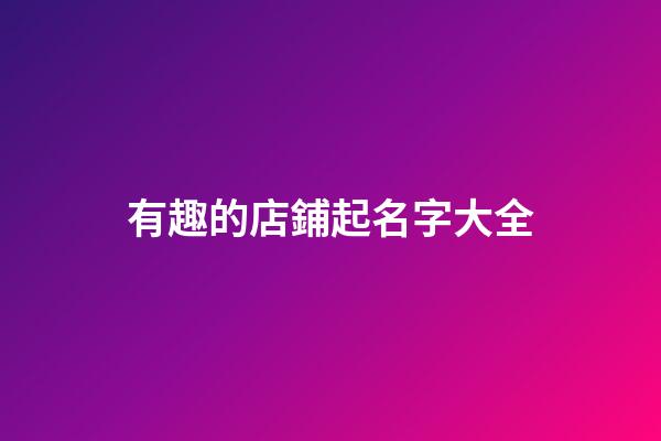 有趣的店鋪起名字大全-第1張-店鋪起名-玄機(jī)派