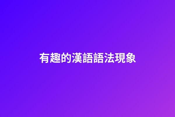 有趣的漢語語法現象