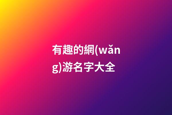 有趣的網(wǎng)游名字大全